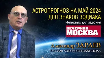АСТРОПРОГНОЗ НА МАЙ 2024 для знаков Зодиака • Интервью с Александром Зараевым для Вечерняя Москва