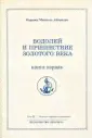 Водолей и пришествие Золотого Века. Книга первая