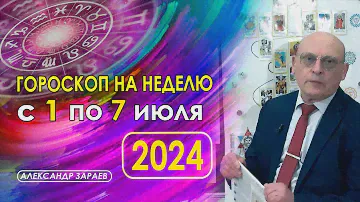 АСТРОПРОГНОЗ НА НЕДЕЛЮ С 1 ПО 7 ИЮЛЯ 2024 * АСТРОЛОГ АЛЕКСАНДР ЗАРАЕВ
